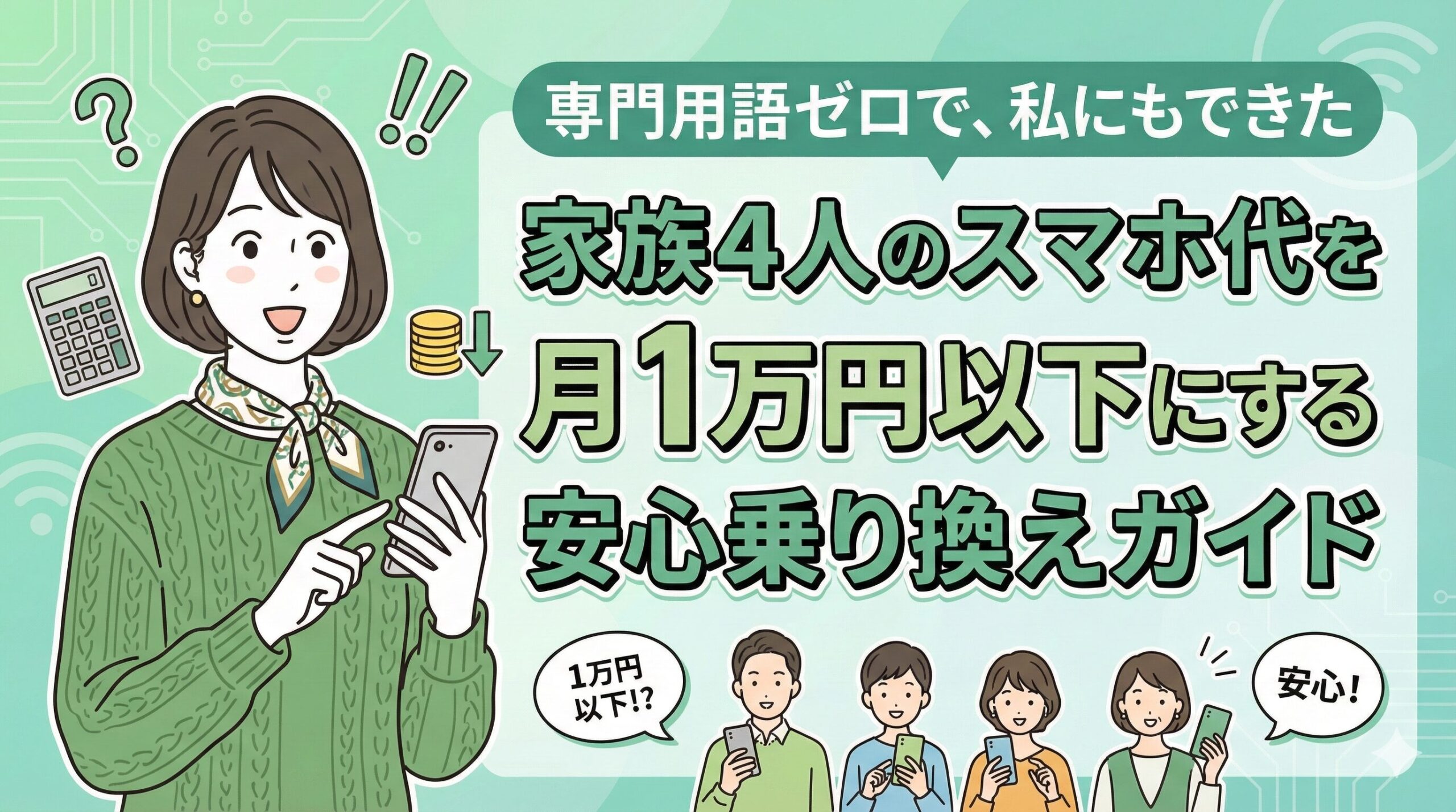 専門用語ゼロで、私にもできた。家族4人のスマホ代を月1万円以下にする安心乗り換えガイド